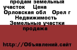 продам земельный участок  › Цена ­ 300 000 - Орловская обл., Орел г. Недвижимость » Земельные участки продажа   